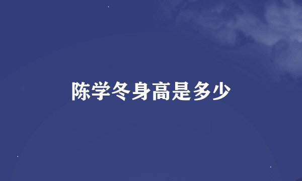 陈学冬身高是多少