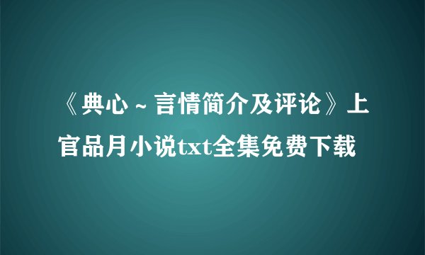 《典心～言情简介及评论》上官品月小说txt全集免费下载