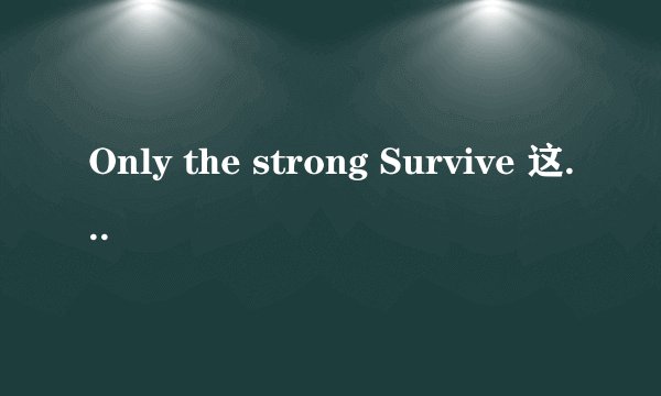 Only the strong Survive 这句话翻译中文什么意思