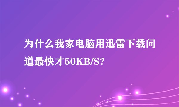 为什么我家电脑用迅雷下载问道最快才50KB/S?