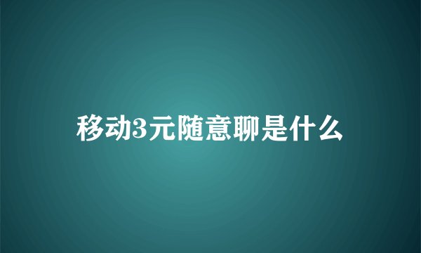 移动3元随意聊是什么