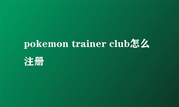 pokemon trainer club怎么注册