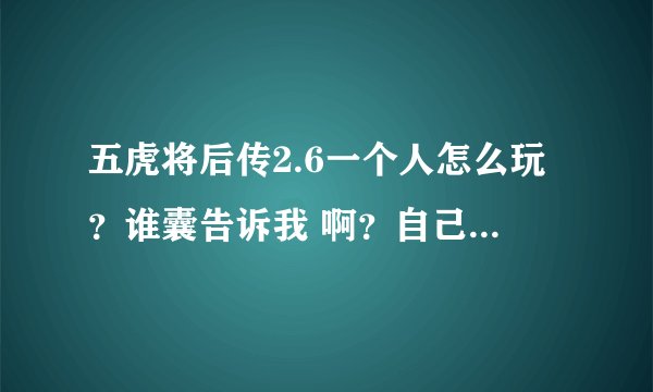 五虎将后传2.6一个人怎么玩？谁囊告诉我 啊？自己要保护诸葛亮还怎么刷BOOS啊？