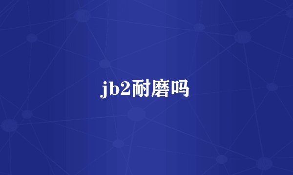 jb2耐磨吗