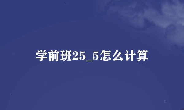 学前班25_5怎么计算