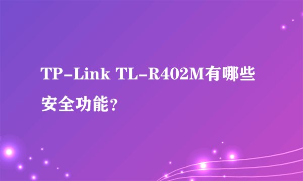TP-Link TL-R402M有哪些安全功能？