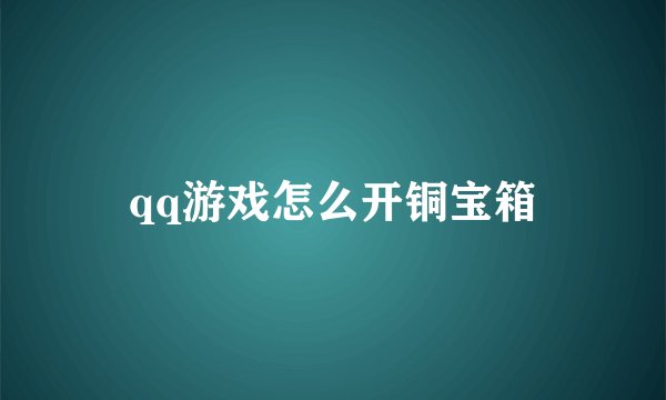 qq游戏怎么开铜宝箱