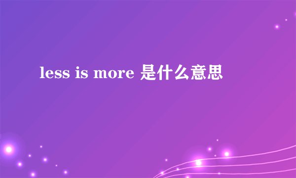 less is more 是什么意思