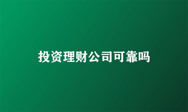 投资理财公司可靠吗