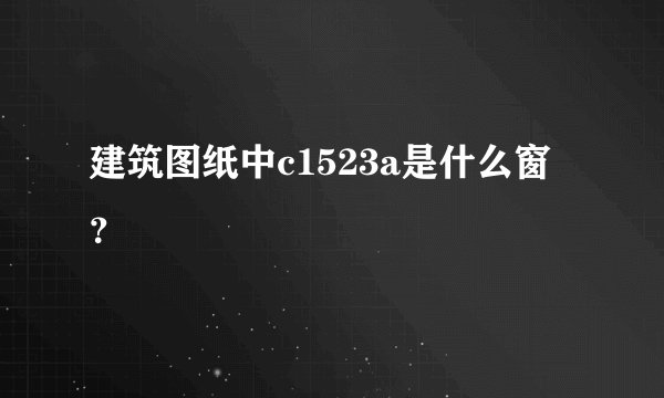建筑图纸中c1523a是什么窗？