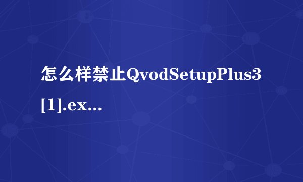 怎么样禁止QvodSetupPlus3[1].exe这个进程运行