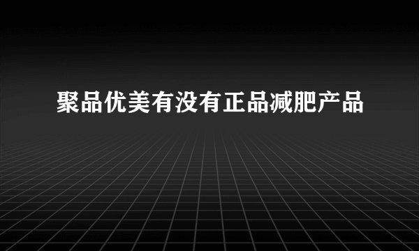 聚品优美有没有正品减肥产品