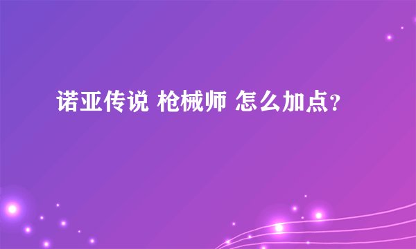 诺亚传说 枪械师 怎么加点？