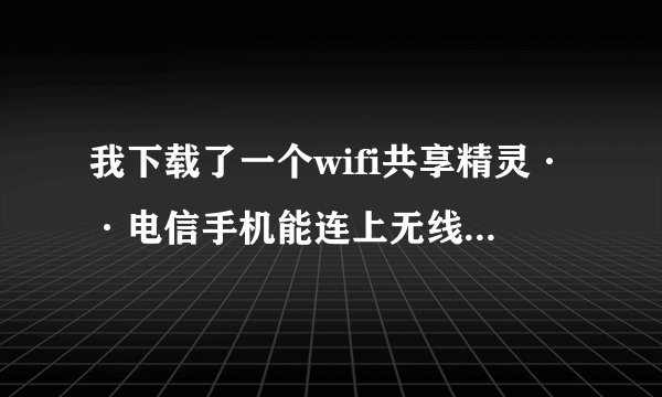 我下载了一个wifi共享精灵··电信手机能连上无线网·而且满格·为什么手机就是上不了网··为什么啊··