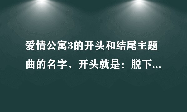 爱情公寓3的开头和结尾主题曲的名字，开头就是：脱下鞋子跳舞... 结尾就是那个：海风吹过的夏天...
