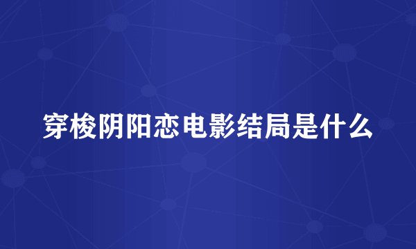 穿梭阴阳恋电影结局是什么