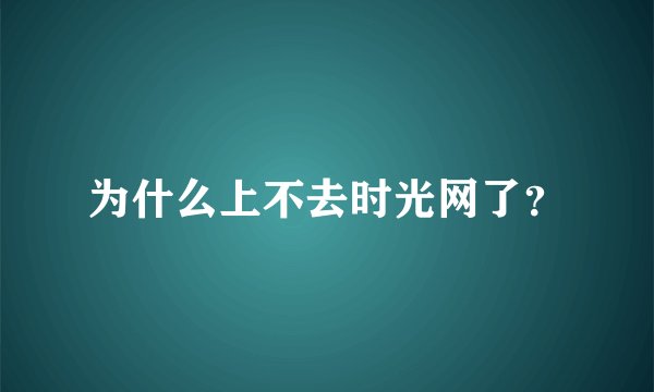 为什么上不去时光网了？