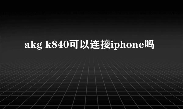 akg k840可以连接iphone吗