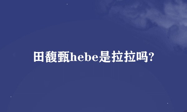 田馥甄hebe是拉拉吗?