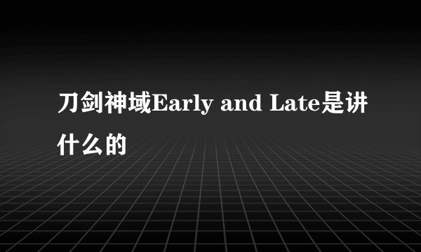 刀剑神域Early and Late是讲什么的