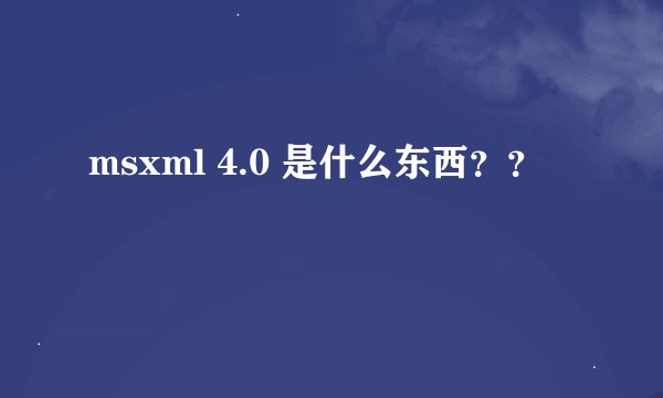 msxml 4.0 是什么东西？？