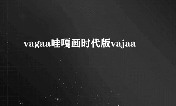 vagaa哇嘎画时代版vajaa