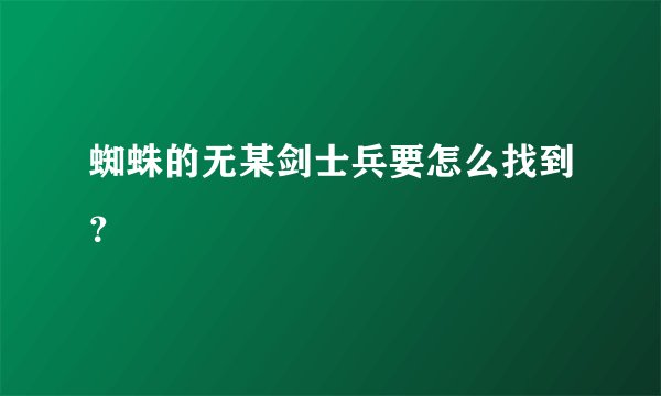 蜘蛛的无某剑士兵要怎么找到？