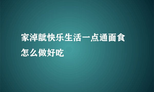 家淖龇快乐生活一点通面食 怎么做好吃