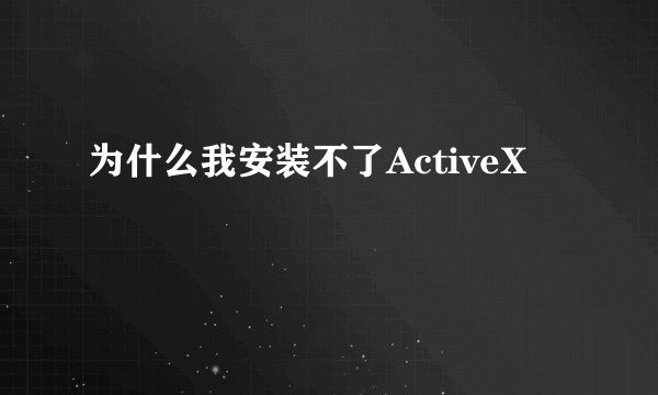 为什么我安装不了ActiveX