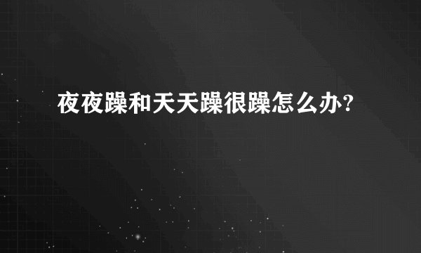夜夜躁和天天躁很躁怎么办?