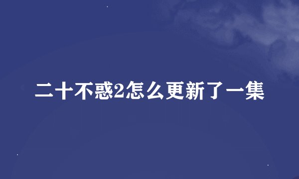二十不惑2怎么更新了一集
