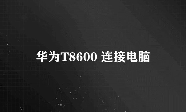 华为T8600 连接电脑