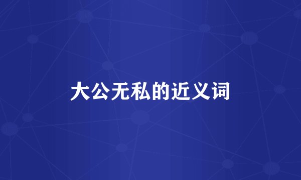 大公无私的近义词