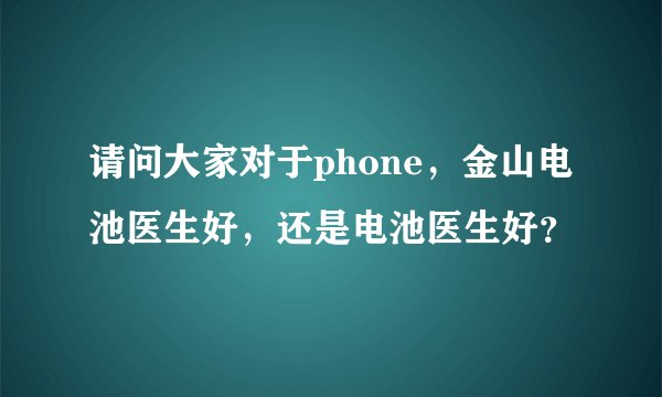 请问大家对于phone，金山电池医生好，还是电池医生好？