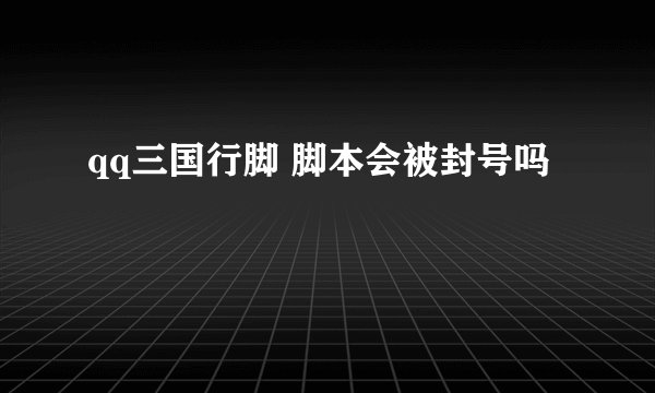 qq三国行脚 脚本会被封号吗