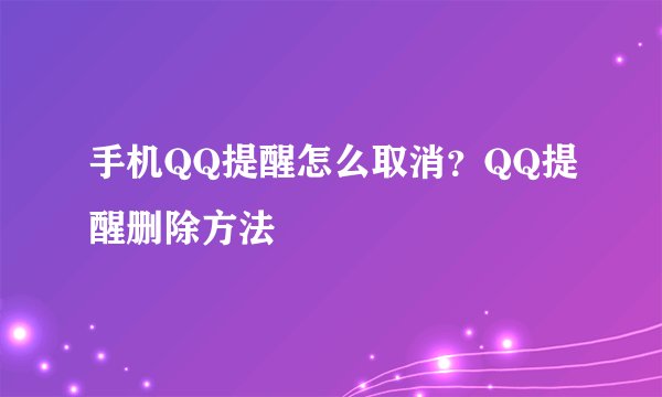 手机QQ提醒怎么取消？QQ提醒删除方法