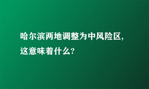 哈尔滨两地调整为中风险区,这意味着什么?