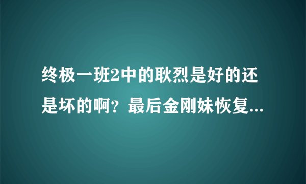 终极一班2中的耿烈是好的还是坏的啊？最后金刚妹恢复记忆了没？东哥还回不回来啊？