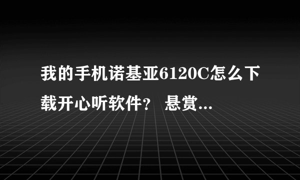 我的手机诺基亚6120C怎么下载开心听软件？ 悬赏----【30分】