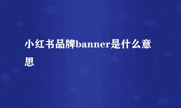 小红书品牌banner是什么意思