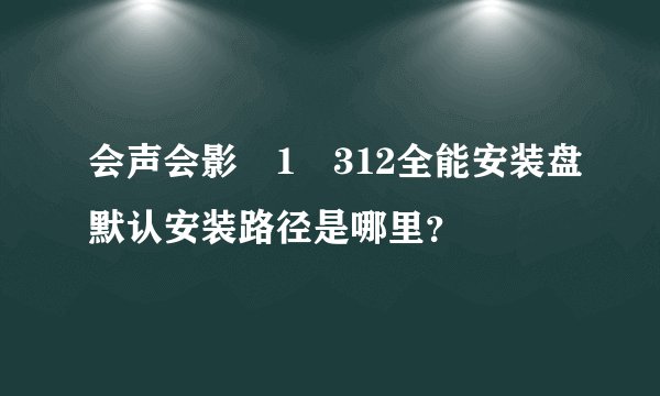 会声会影�1�312全能安装盘默认安装路径是哪里？