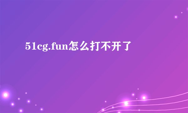 51cg.fun怎么打不开了
