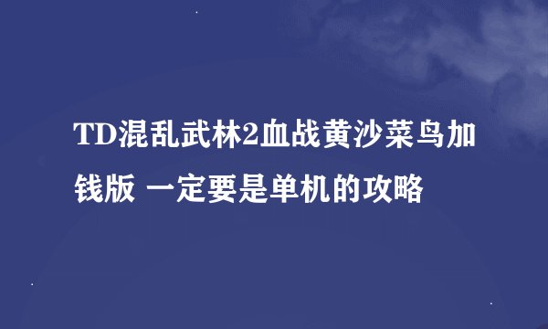 TD混乱武林2血战黄沙菜鸟加钱版 一定要是单机的攻略