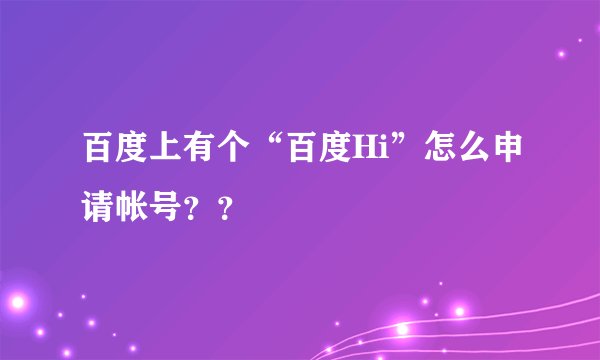 百度上有个“百度Hi”怎么申请帐号？？