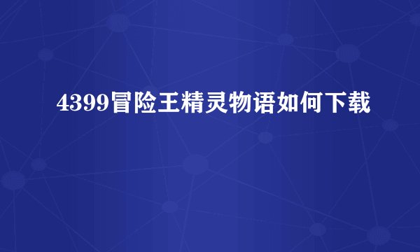 4399冒险王精灵物语如何下载