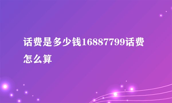 话费是多少钱16887799话费怎么算