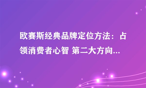 欧赛斯经典品牌定位方法：占领消费者心智 第二大方向【封杀特性】