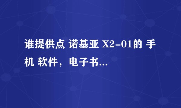 谁提供点 诺基亚 X2-01的 手机 软件，电子书，游戏， 我是说 如何下载进手机。