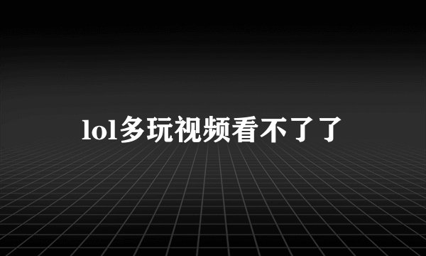 lol多玩视频看不了了