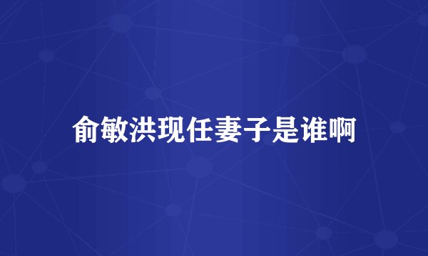 俞敏洪现任妻子是谁啊